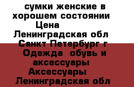 сумки женские в хорошем состоянии › Цена ­ 1 000 - Ленинградская обл., Санкт-Петербург г. Одежда, обувь и аксессуары » Аксессуары   . Ленинградская обл.